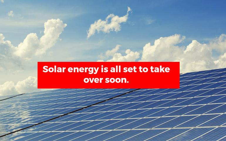 Solar Energy Is All Set To Take Over Soon